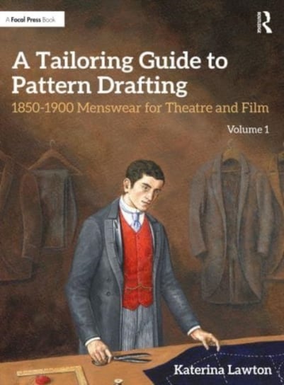 A Tailoring Guide to Pattern Drafting: 1850-1900 Menswear for Theatre and Film, Volume 1 Katerina Lawton