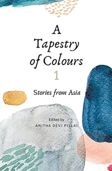 A Tapestry of Colours 1 Stories from Asia Anitha Devi- Pillai