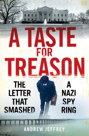 A Taste for Treason: The Letter That Smashed a Nazi Spy Ring Andrew Jeffrey