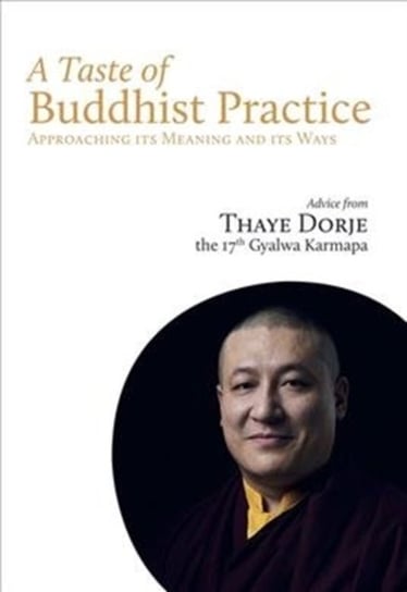 A Taste of Buddhist Practice: Approaching its Meaning and Its Ways Karmapa Thaye Dorje