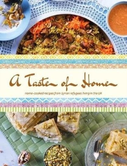 A Taste of Home. Home-cooked recipes from Syrian refugees living in the UK Nisreen Kanbour, Malak Albetare