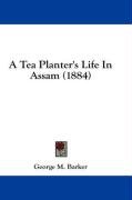 A Tea Planter's Life in Assam (1884) Barker George M.