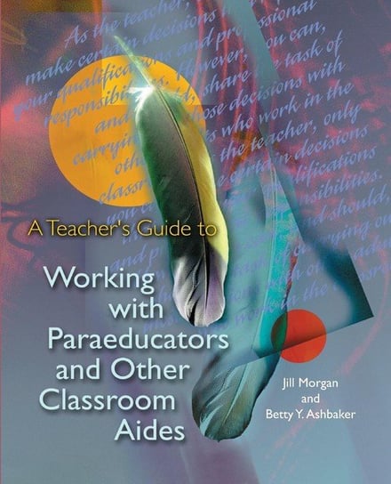A Teacher's Guide to Working with Paraeducators and Other Classroom Aides Morgan Jill