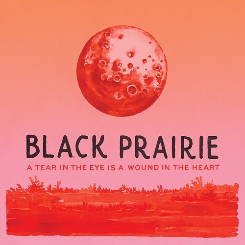 A Tear In The Eye Is A Wound In The Heart Black Prairie