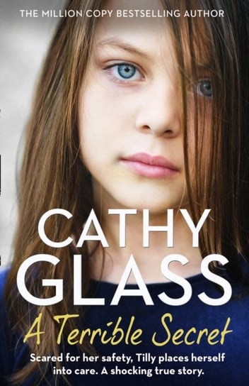 A Terrible Secret: Scared for Her Safety, Tilly Places Herself into Care. a Shocking True Story. Glass Cathy