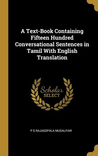 A Text-Book Containing Fifteen Hundred Conversational Sentences in Tamil With English Translation Mudaliyar P S Rajagopala
