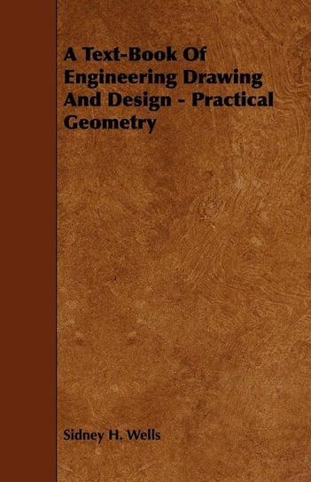 A Text-Book of Engineering Drawing and Design - Practical Geometry Wells Sidney H.