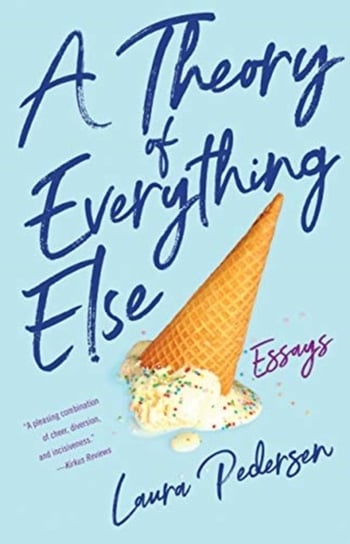 A Theory of Everything Else: Essays Laura Pedersen