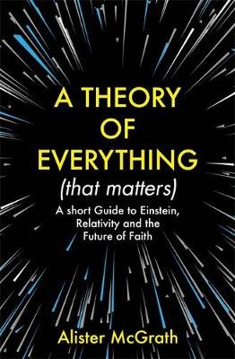 A Theory of Everything (That Matters): A Short Guide to Einstein, Relativity and the Future of Faith McGrath Alister E.