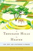 A Thousand Hills to Heaven: Love, Hope, and a Restaurant in Rwanda Ruxin Josh