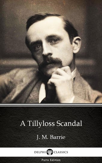 A Tillyloss Scandal by J. M. Barrie. Delphi Classics (Illustrated) Barrie J. M.