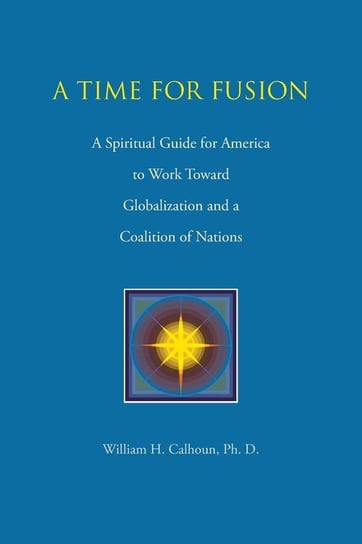 A Time for Fusion Calhoun Ph. D. William H.