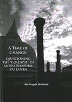 A Time of Change: Questioning the "Collapse" of Anuradhapura, Sri Lanka Strickland Keir Magalie