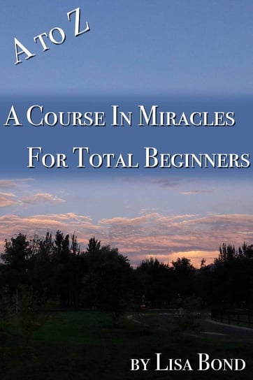 A to Z, Course in Miracles for Total Beginners Lisa Bond