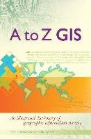 A to Z GIS: An Illustrated Dictionary of Geographic Information Systems Wade Tasha, Sommer Shelly