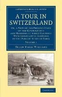 A Tour in Switzerland: Or, a View of the Present State of the Governments and Manners of Those Cantons: With Comparative Sketches of the Pres Williams Helen Maria