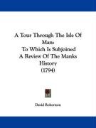 A Tour Through the Isle of Man: To Which Is Subjoined a Review of the Manks History (1794) Robertson David