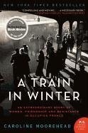 A Train in Winter: An Extraordinary Story of Women, Friendship, and Resistance in Occupied France Moorehead Caroline