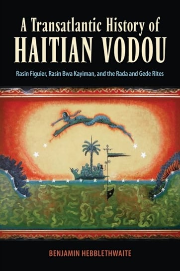 A Transatlantic History of Haitian Vodou: Rasin Figuier, Rasin Bwa Kayiman, and the Rada and Gede Rites Benjamin Hebblethwaite