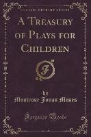 A Treasury of Plays for Children (Classic Reprint) Moses Montrose Jonas
