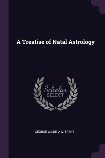 A Treatise of Natal Astrology Wilde George, Trent A. G.