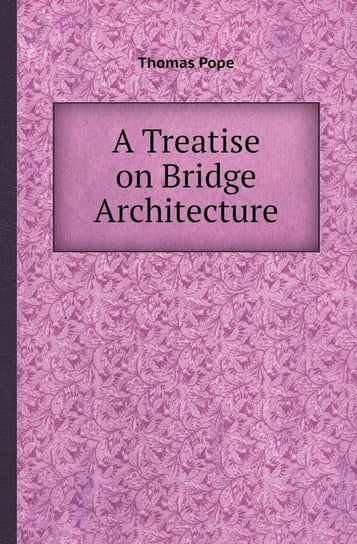 A Treatise on Bridge Architecture Pope Thomas