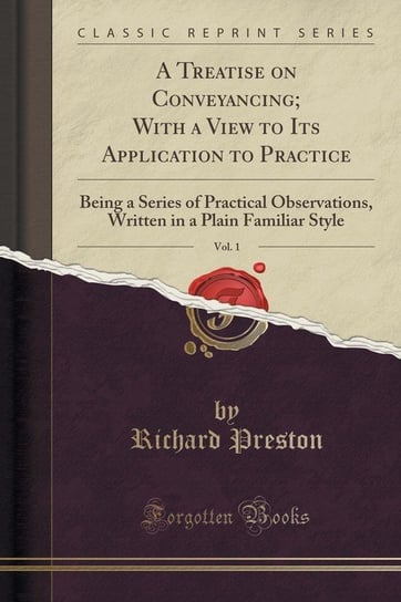 A Treatise on Conveyancing; With a View to Its Application to Practice, Vol. 1 Preston Richard