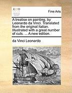 A treatise on painting, by Leonardo da Vinci. Translated from the original Italian. Illustrated with a great number of cuts. ... A new edition. Da Vinci Leonardo