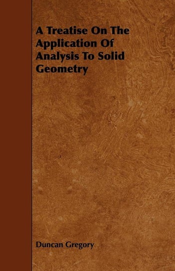 A Treatise On The Application Of Analysis To Solid Geometry Gregory Duncan