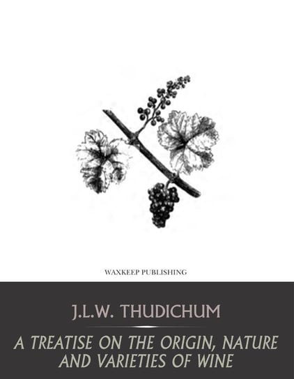 A Treatise on the Origin, Nature, and Varieties of Wine J.L.W. Thudichum