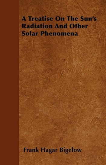 A Treatise On The Sun's Radiation And Other Solar Phenomena Bigelow Frank Hagar