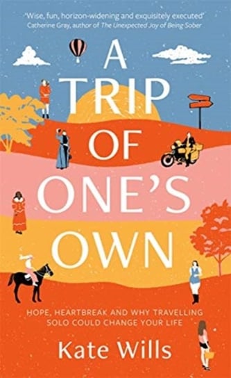 A Trip of Ones Own: Hope, heartbreak and why travelling solo could change your life Kate Wills