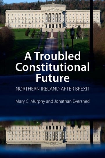 A Troubled Constitutional Future: Northern Ireland after Brexit Opracowanie zbiorowe