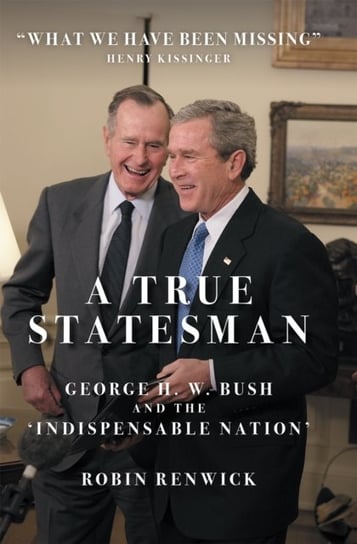 A True Statesman: George H. W. Bush and the 'Indispensable Nation' Robin Renwick