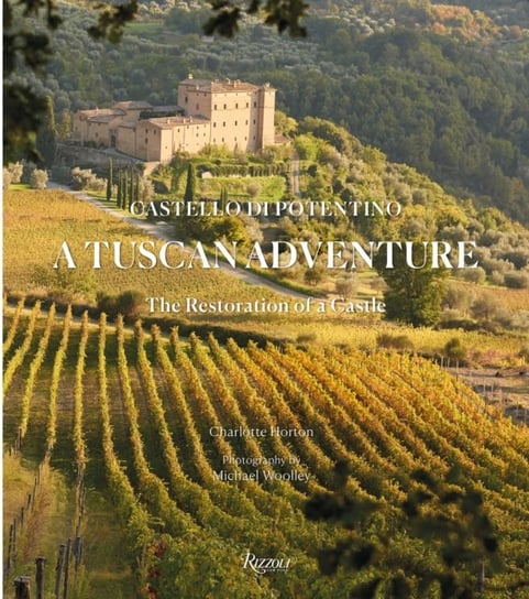 A Tuscan Adventure. Castello di Potentino. The Restoration of a Castle Charlotte Horton, Michael Woolley