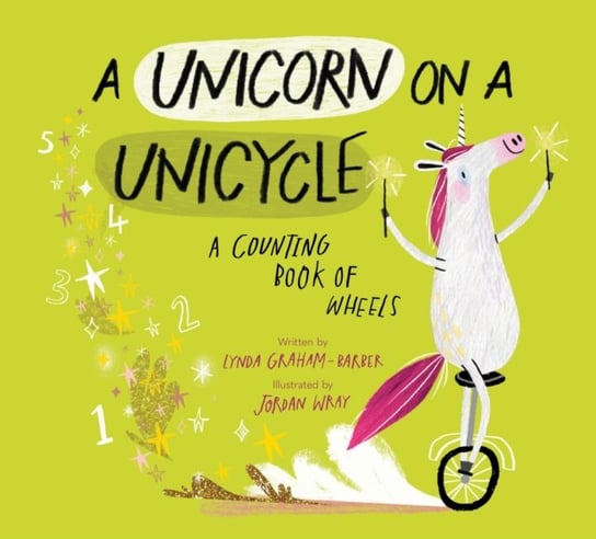A Unicorn on a Unicycle: A Counting Book of Wheels Lynda Graham-Barber
