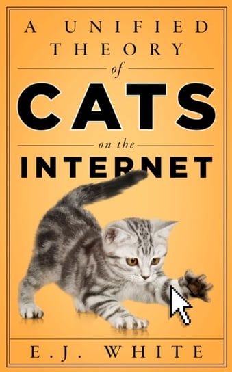 A Unified Theory of Cats on the Internet E.J. White