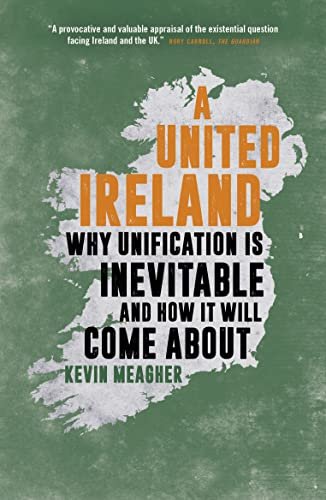 A United Ireland: Why Unification Is Inevitable and How It Will Come About Kevin Meagher