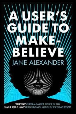 A User's Guide to Make-Believe: An all-too-plausible thriller that will have you gripped Alexander Jane