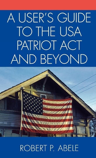 A User's Guide to the USA PATRIOT Act and Beyond Abele Robert P.