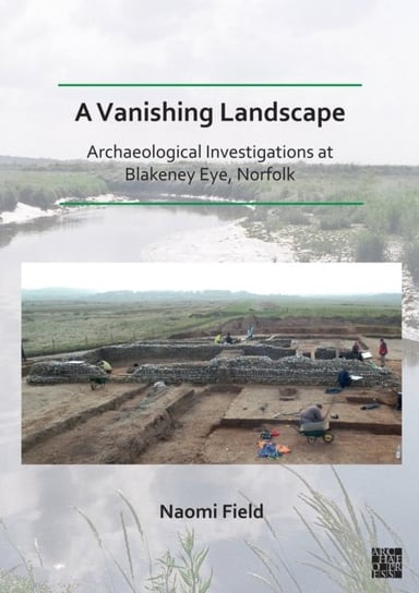 A Vanishing Landscape: Archaeological Investigations at Blakeney Eye, Norfolk Opracowanie zbiorowe