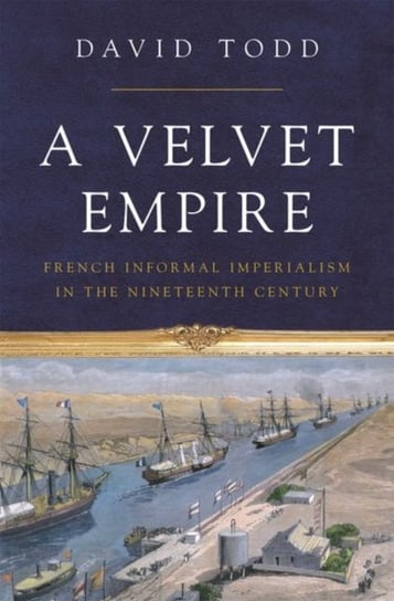 A Velvet Empire: French Informal Imperialism in the Nineteenth Century Todd David