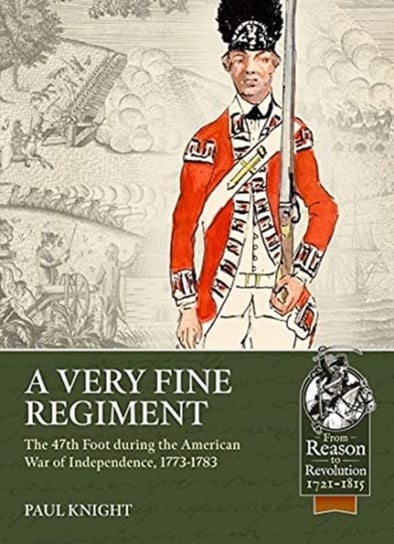 A Very Fine Regiment: The 47th Foot During the American War of Independence, 1773-1783 Knight Paul