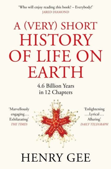 A (Very) Short History of Life On Earth: 4.6 Billion Years in 12 Chapters Henry Gee