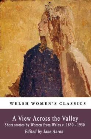A View Across The Valley: Short stories by Women from Wales c. 1850-1950 Opracowanie zbiorowe