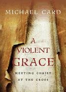 A Violent Grace: Meeting Christ at the Cross Card Michael