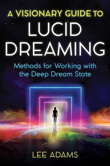A Visionary Guide to Lucid Dreaming: Methods for Working with the Deep Dream State Lee Adams