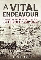 A Vital Endeavour: Military Engineering in the Gallipoli Campaign Dixon John