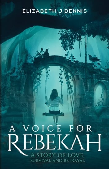 A Voice for Rebekah: A Story of Love, Survival and Betrayal Elizabeth J. Dennis