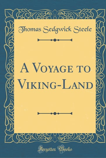 A Voyage to Viking-Land (Classic Reprint) Steele Thomas Sedgwick